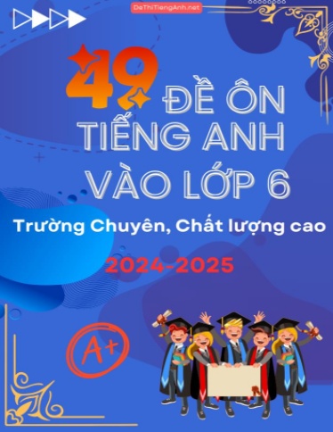 Bộ 49 Đề ôn Tiếng Anh vào Lớp 6 trường Chuyên, Chất lượng cao 2024-2025