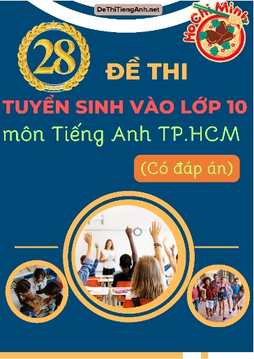 Bộ 28 Đề thi tuyển sinh vào Lớp 10 môn Tiếng Anh TP.HCM (Có đáp án)