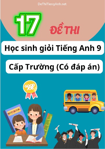 Bộ 17 Đề thi Học sinh giỏi Tiếng Anh 9 cấp Trường (Có đáp án) Bộ 17 Đề thi Học sinh giỏi Tiếng Anh 9 cấp Trường (Có đáp án)