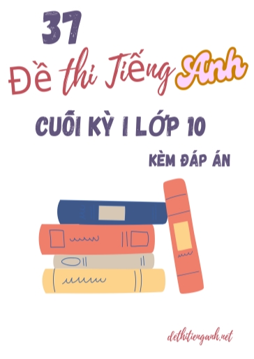 Bộ 37 Đề thi Tiếng Anh cuối kỳ 1 lớp 10 (Kèm đáp án) Bộ 37 Đề thi Tiếng Anh cuối kỳ 1 lớp 10 (Kèm đáp án)