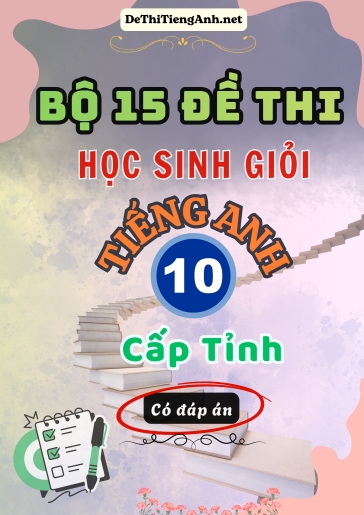 Bộ 15 Đề thi Học sinh giỏi Tiếng Anh 10 cấp Tỉnh (Có đáp án)