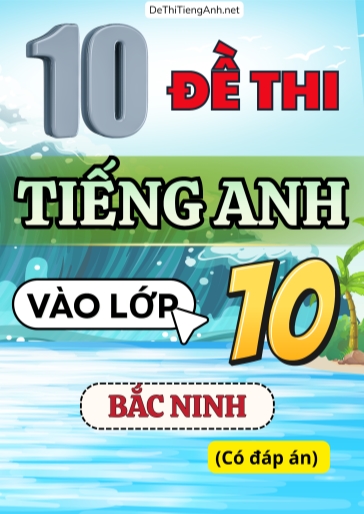 Bộ 10 Đề thi Tiếng Anh vào 10 Bắc Ninh (Có đáp án)