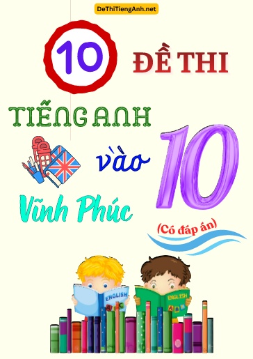 Bộ 10 Đề thi Tiếng Anh vào 10 Vĩnh Phúc (Có đáp án)